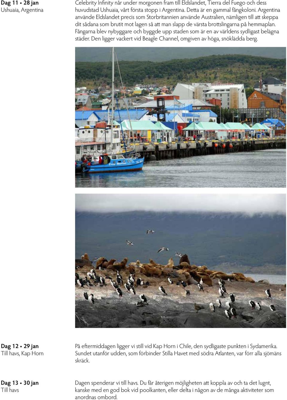 Fångarna blev nybyggare och byggde upp staden som är en av världens sydligast belägna städer. Den ligger vackert vid Beagle Channel, omgiven av höga, snöklädda berg.