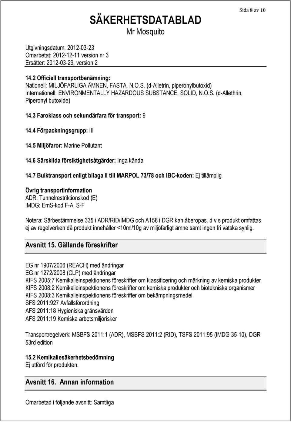 7 Bulktransport enligt bilaga II till MARPOL 73/78 och IBC-koden: Ej tillämplig Övrig transportinformation ADR: Tunnelrestriktionskod (E) IMDG: EmS-kod F-A, S-F Notera: Särbestämmelse 335 i