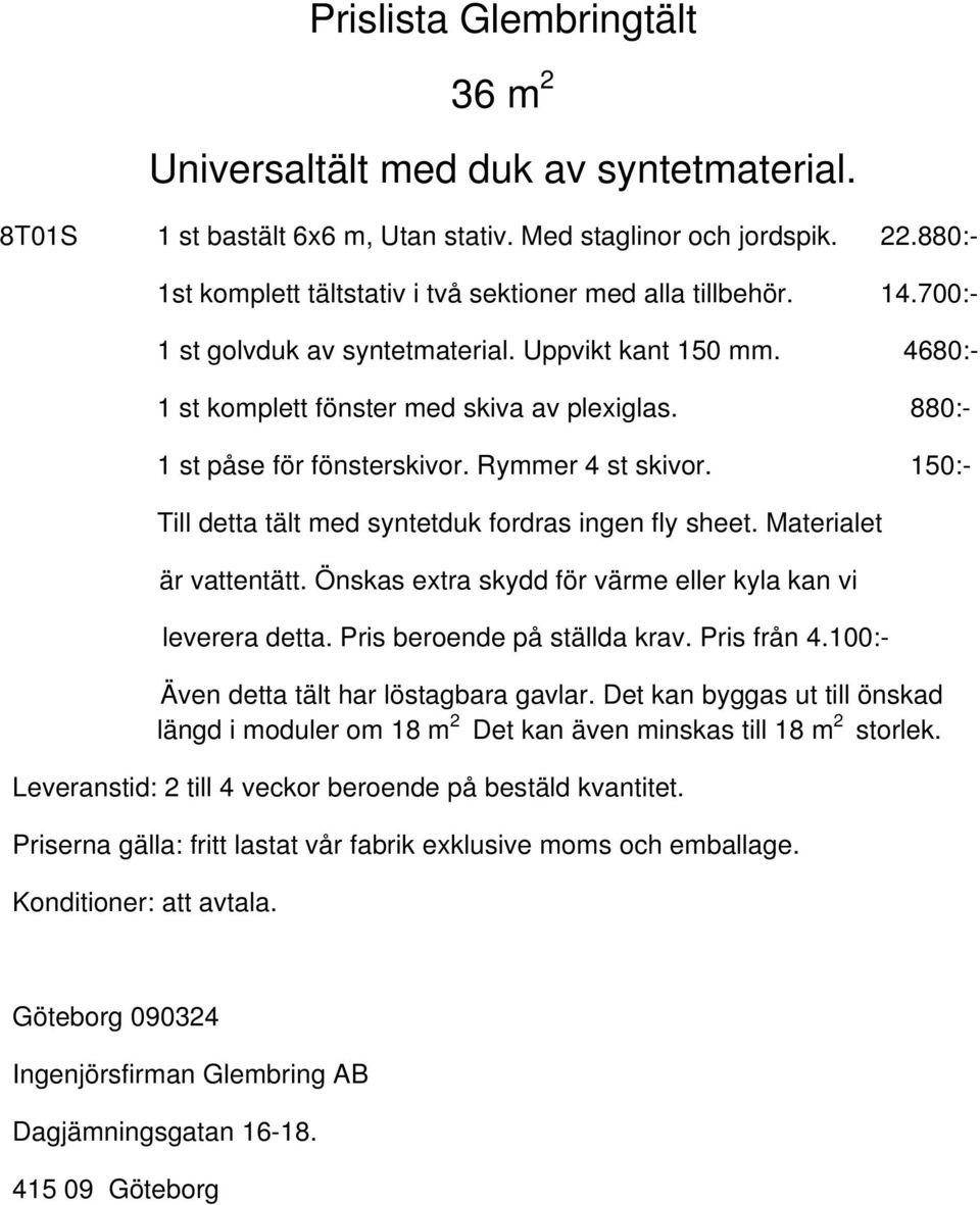 880:- 1 st påse för fönsterskivor. Rymmer 4 st skivor. 150:- Till detta tält med syntetduk fordras ingen fly sheet. Materialet är vattentätt.