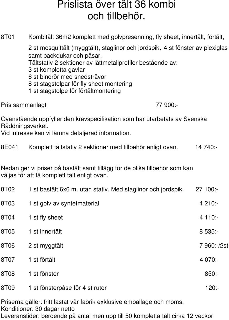 Tältstativ 2 sektioner av lättmetallprofiler bestående av: 3 st kompletta gavlar 6 st bindrör med snedsträvor 8 st stagstolpar för fly sheet montering 1 st stagstolpe för förtältmontering Pris