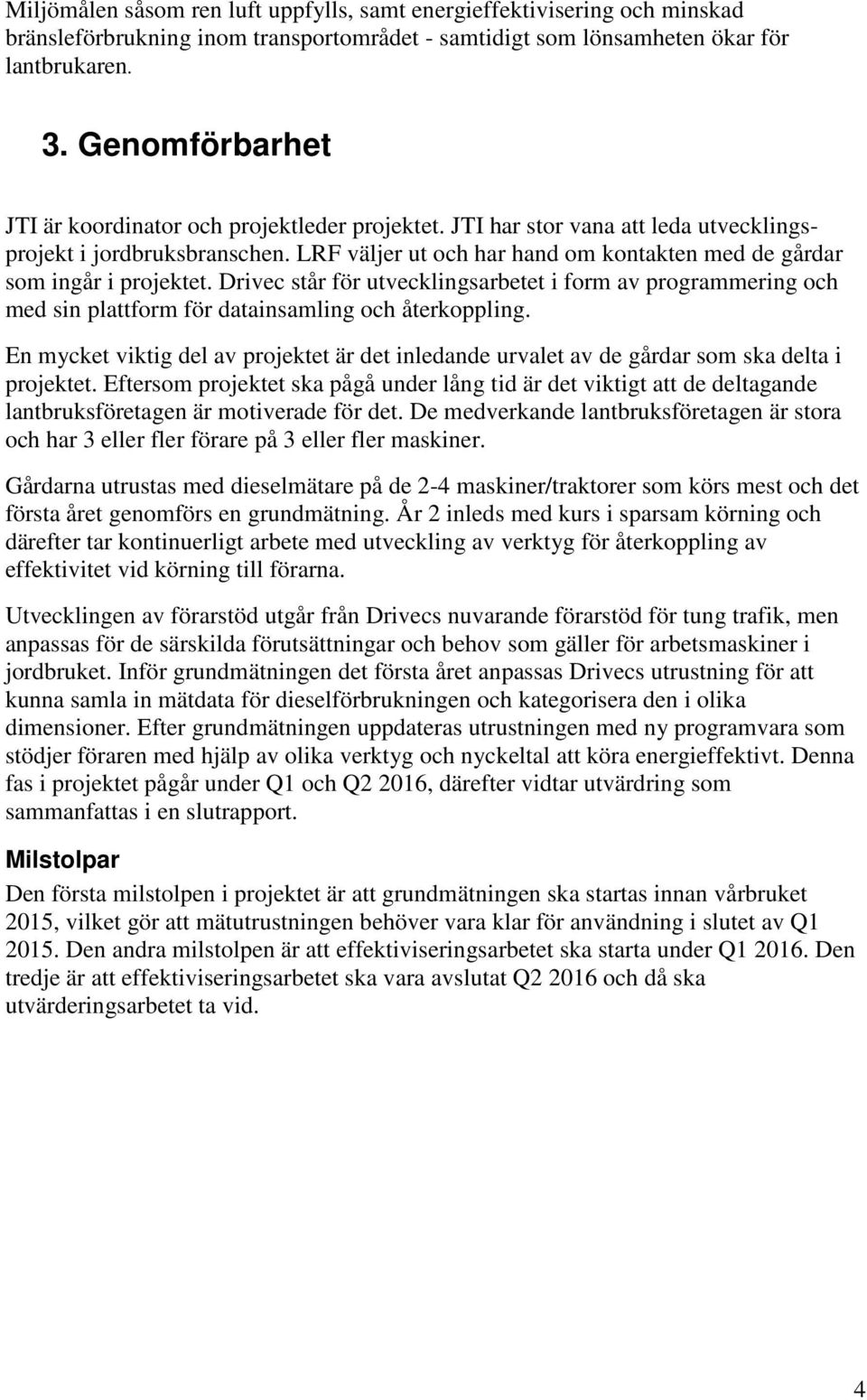 LRF väljer ut och har hand om kontakten med de gårdar som ingår i projektet. står för utvecklingsarbetet i form av programmering och med sin plattform för datainsamling och återkoppling.