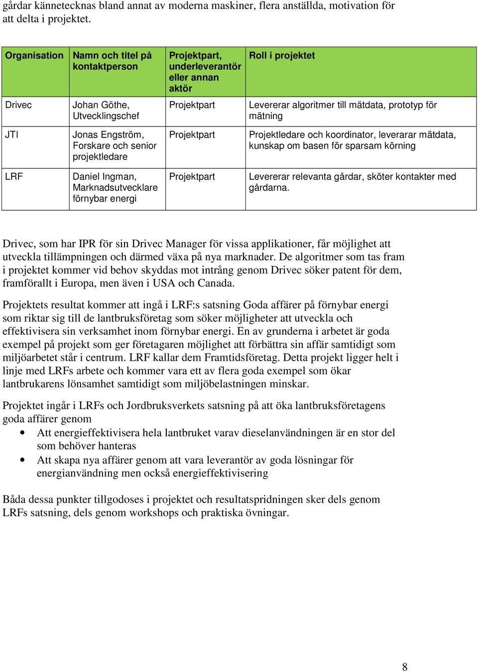 mätning JTI Jonas Engström, Forskare och senior projektledare Projektpart Projektledare och koordinator, leverarar mätdata, kunskap om basen för sparsam körning LRF Daniel Ingman, Marknadsutvecklare