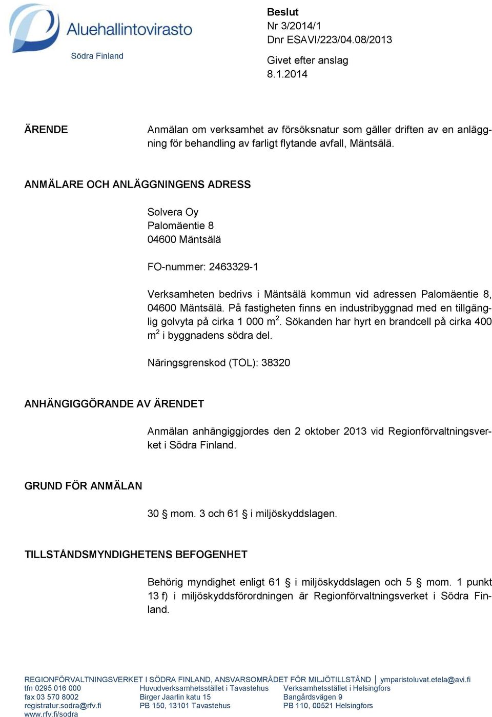 På fastigheten finns en industribyggnad med en tillgänglig golvyta på cirka 1 000 m 2. Sökanden har hyrt en brandcell på cirka 400 m 2 i byggnadens södra del.