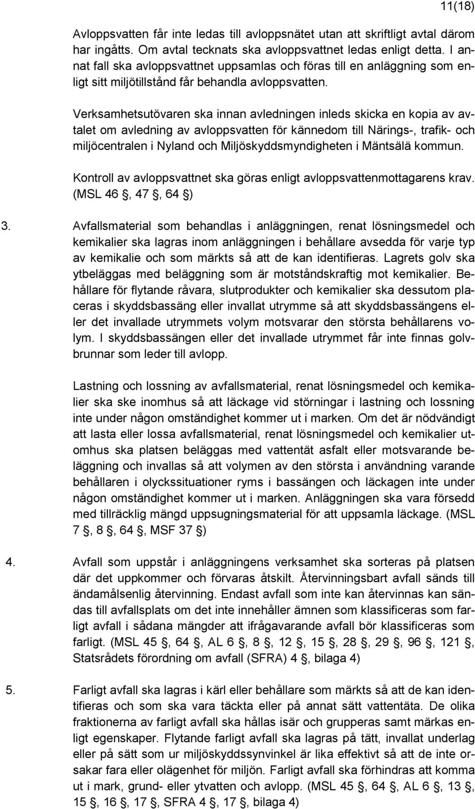 Verksamhetsutövaren ska innan avledningen inleds skicka en kopia av avtalet om avledning av avloppsvatten för kännedom till Närings-, trafik- och miljöcentralen i Nyland och Miljöskyddsmyndigheten i