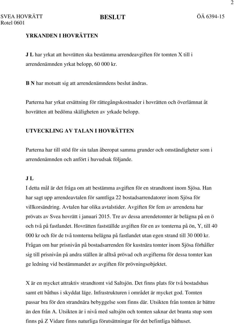 UTVECKLING AV TALAN I HOVRÄTTEN Parterna har till stöd för sin talan åberopat samma grunder och omständigheter som i arrendenämnden och anfört i huvudsak följande.