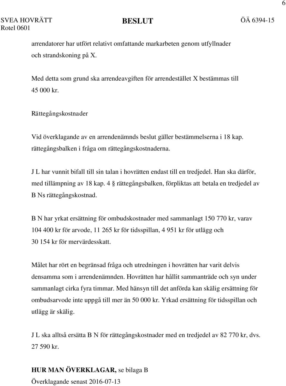 J L har vunnit bifall till sin talan i hovrätten endast till en tredjedel. Han ska därför, med tillämpning av 18 kap. 4 rättegångsbalken, förpliktas att betala en tredjedel av B Ns rättegångskostnad.