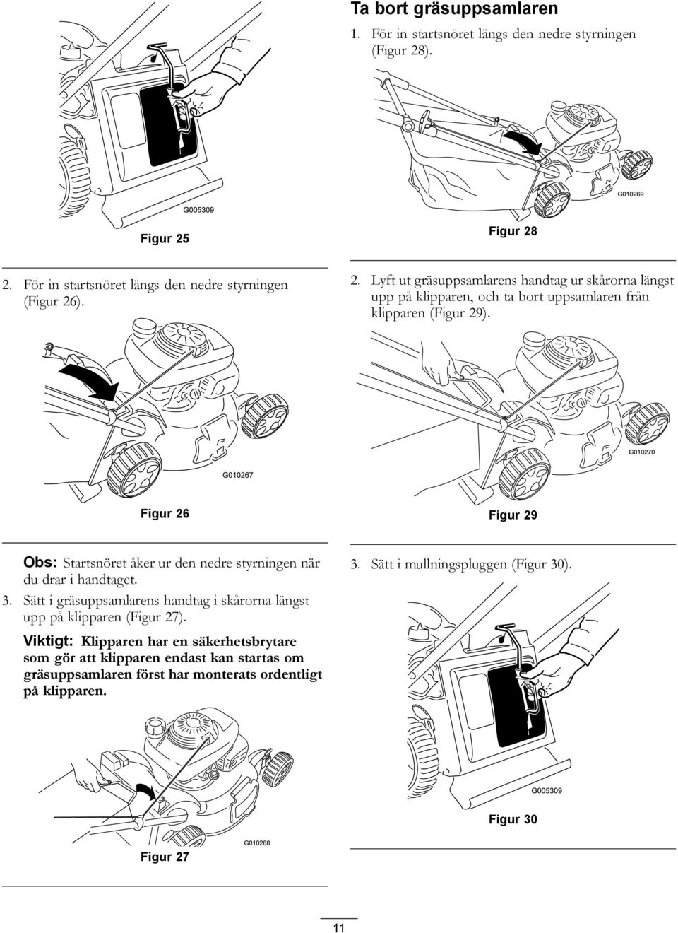 Figur 26 Figur 29 Obs: Startsnöret åker ur den nedre styrningen när du drar i handtaget. 3.