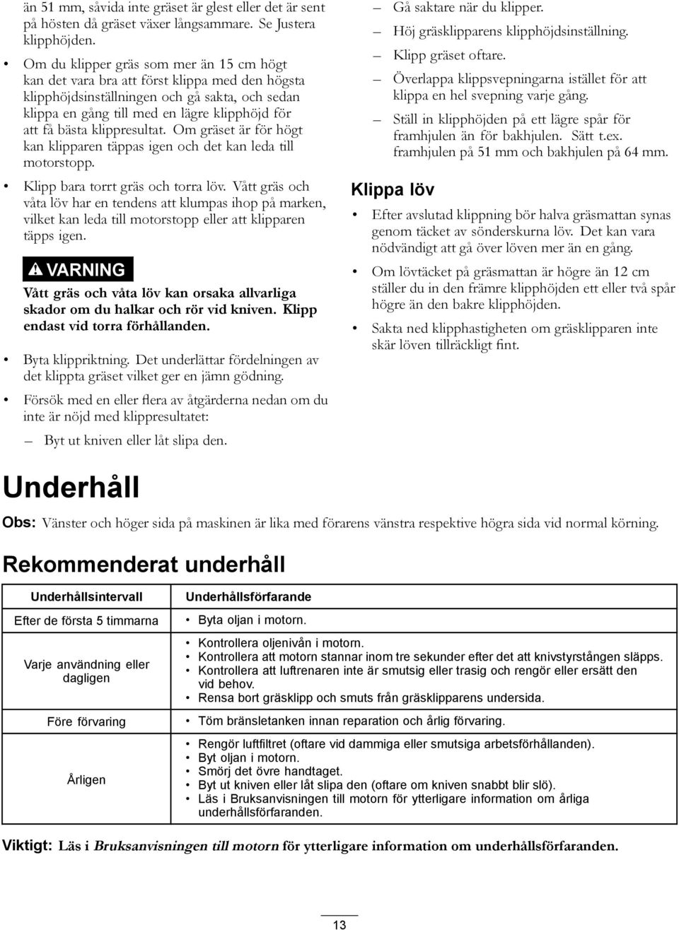 klippresultat. Om gräset är för högt kan klipparen täppas igen och det kan leda till motorstopp. Klipp bara torrt gräs och torra löv.