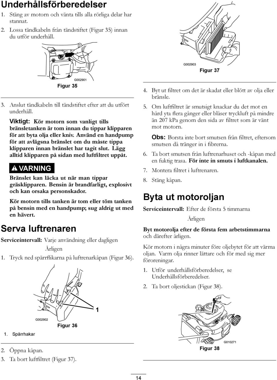 Använd en handpump för att avlägsna bränslet om du måste tippa klipparen innan bränslet har tagit slut. Lägg alltid klipparen på sidan med luftfiltret uppåt.