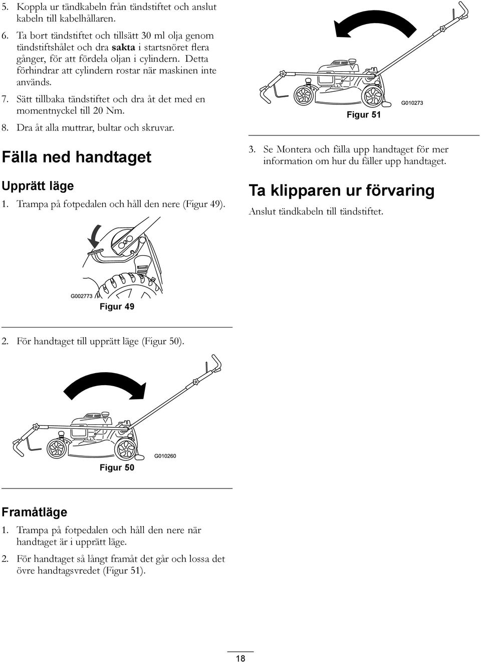 Detta förhindrar att cylindern rostar när maskinen inte används. 7. Sätt tillbaka tändstiftet och dra åt det med en momentnyckel till 20 Nm. 8. Dra åt alla muttrar, bultar och skruvar.