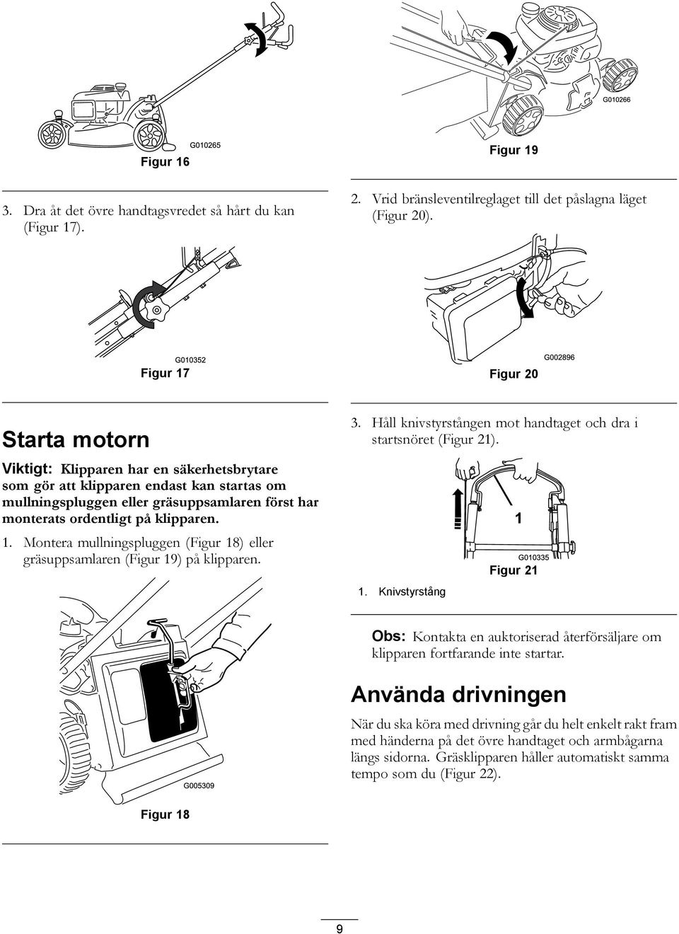 klipparen. 1. Montera mullningspluggen (Figur 18) eller gräsuppsamlaren (Figur 19) på klipparen. 3. Håll knivstyrstången mot handtaget och dra i startsnöret (Figur 21). 1. Knivstyrstång Figur 21 Obs: Kontakta en auktoriserad återförsäljare om klipparen fortfarande inte startar.