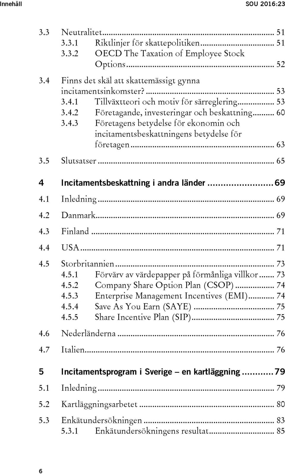 .. 63 3.5 Slutsatser... 65 4 Incitamentsbeskattning i andra länder... 69 4.1 Inledning... 69 4.2 Danmark... 69 4.3 Finland... 71 4.4 USA... 71 4.5 Storbritannien... 73 4.5.1 Förvärv av värdepapper på förmånliga villkor.