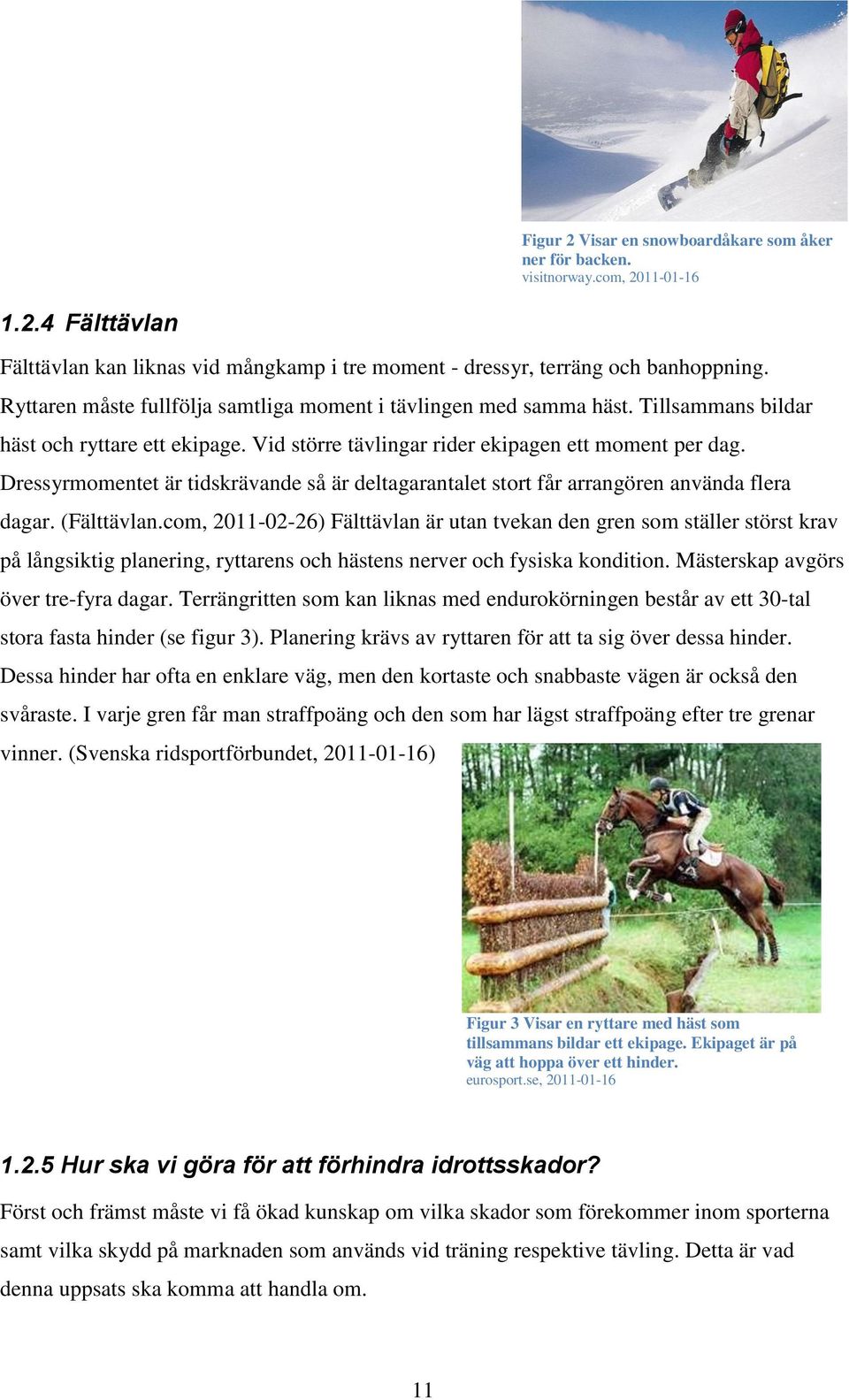 Dressyrmomentet är tidskrävande så är deltagarantalet stort får arrangören använda flera dagar. (Fälttävlan.