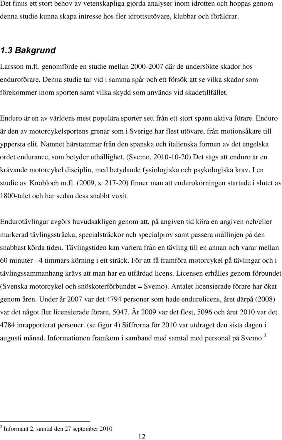 Denna studie tar vid i samma spår och ett försök att se vilka skador som förekommer inom sporten samt vilka skydd som används vid skadetillfället.