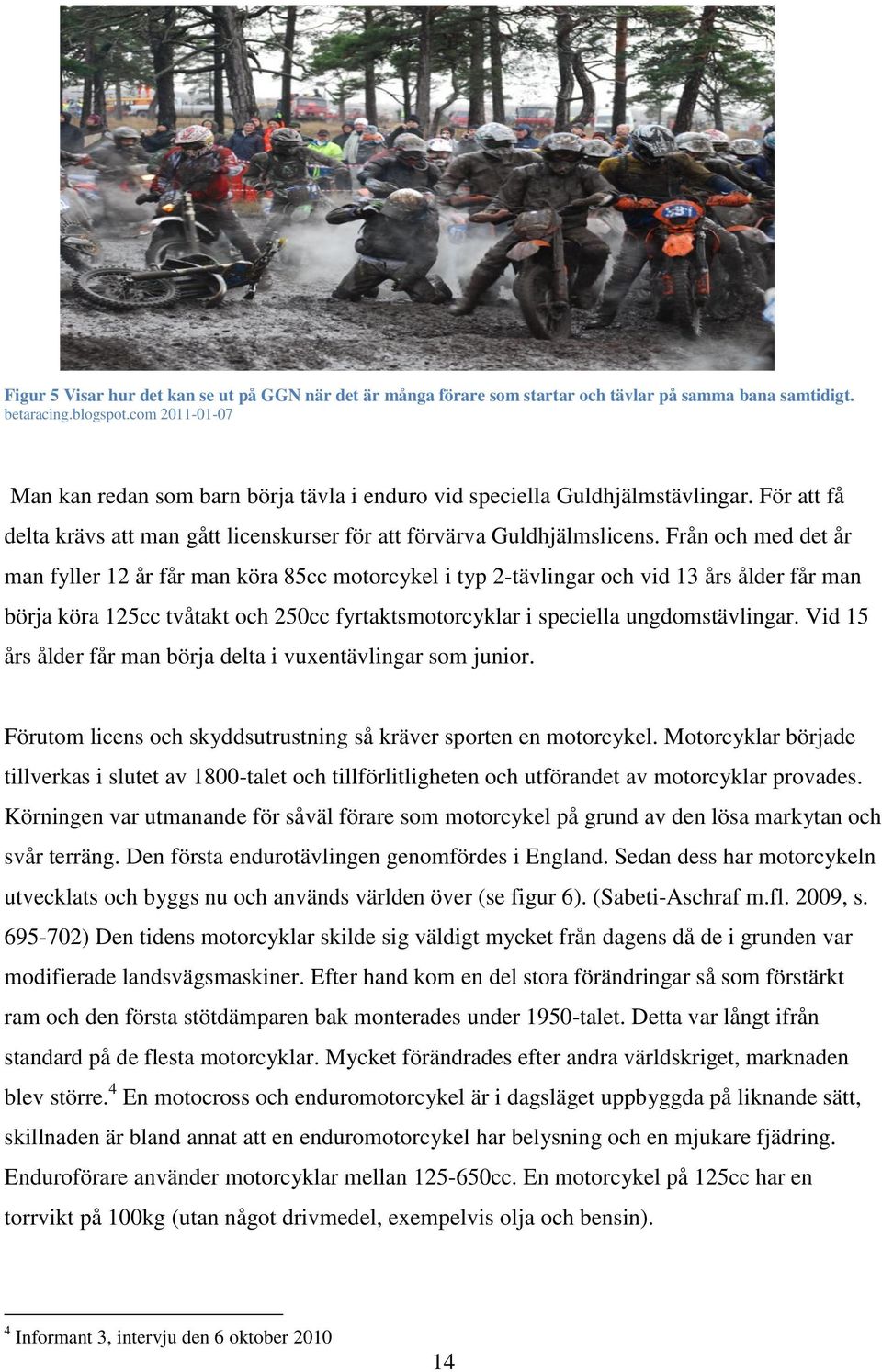 Från och med det år man fyller 12 år får man köra 85cc motorcykel i typ 2-tävlingar och vid 13 års ålder får man börja köra 125cc tvåtakt och 250cc fyrtaktsmotorcyklar i speciella ungdomstävlingar.