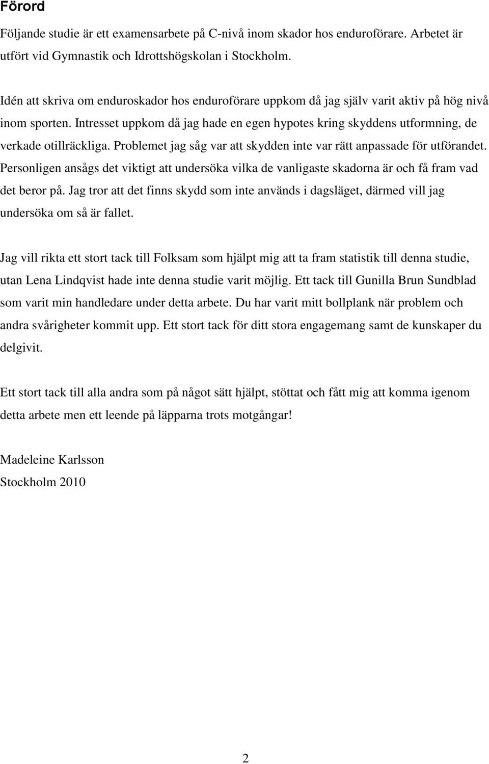 Intresset uppkom då jag hade en egen hypotes kring skyddens utformning, de verkade otillräckliga. Problemet jag såg var att skydden inte var rätt anpassade för utförandet.