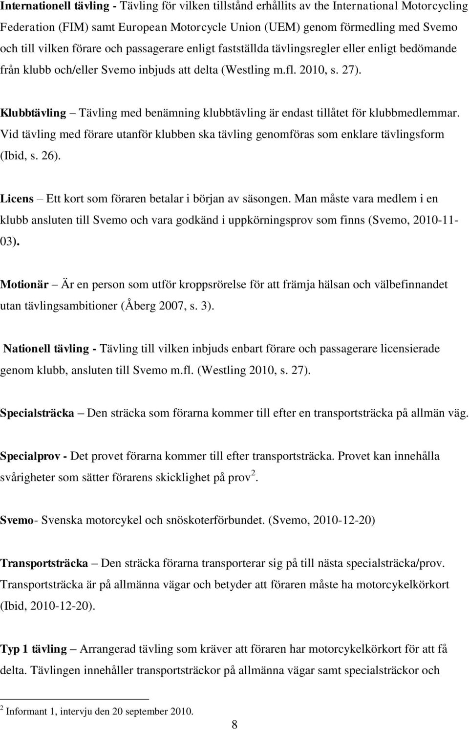 Klubbtävling Tävling med benämning klubbtävling är endast tillåtet för klubbmedlemmar. Vid tävling med förare utanför klubben ska tävling genomföras som enklare tävlingsform (Ibid, s. 26).