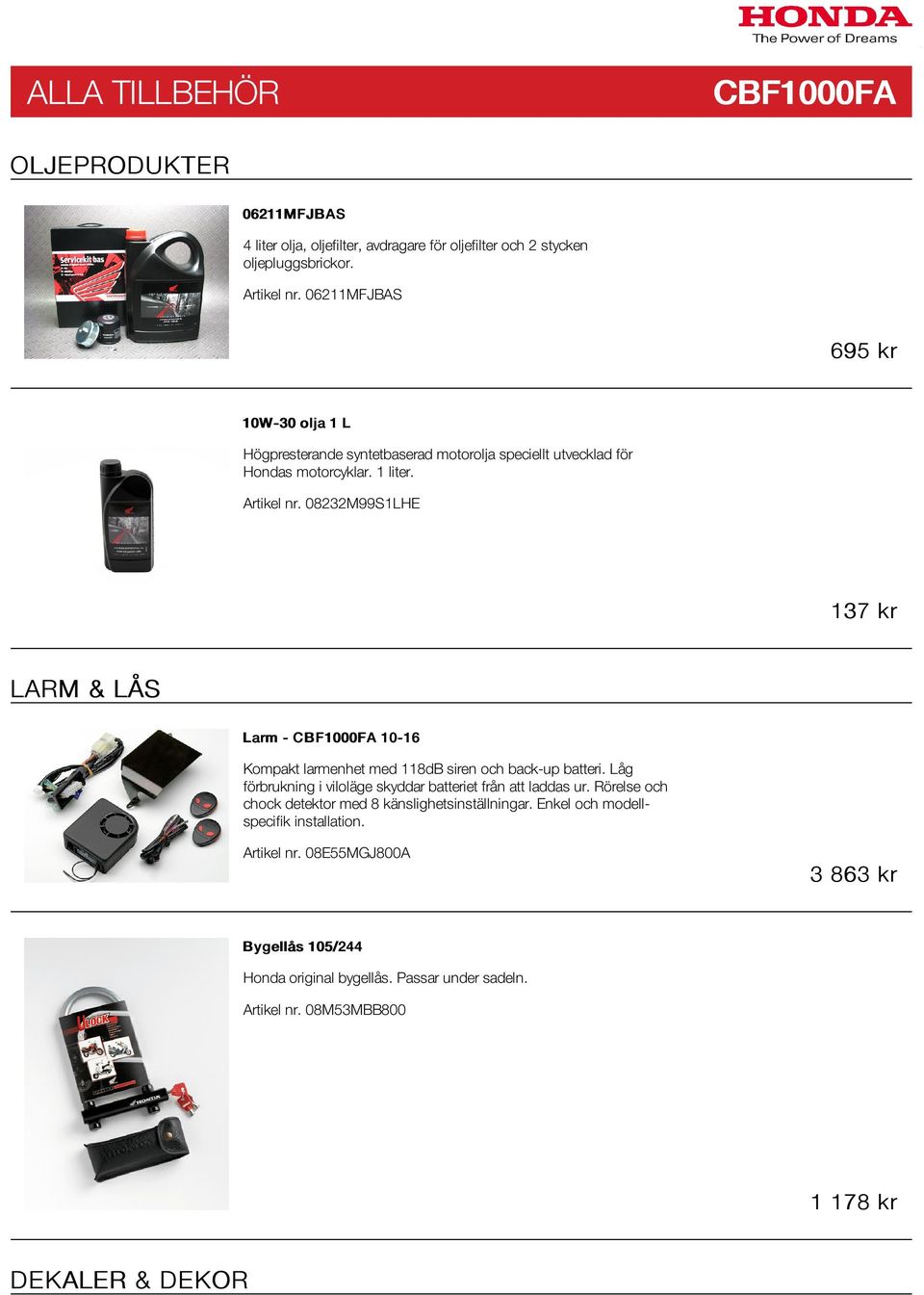 08232M99S1LHE 137 kr LARM & LÅS Larm - CBF1000FA 10-16 Kompakt larmenhet med 118dB siren och back-up batteri. Låg förbrukning i viloläge skyddar batteriet från att laddas ur.