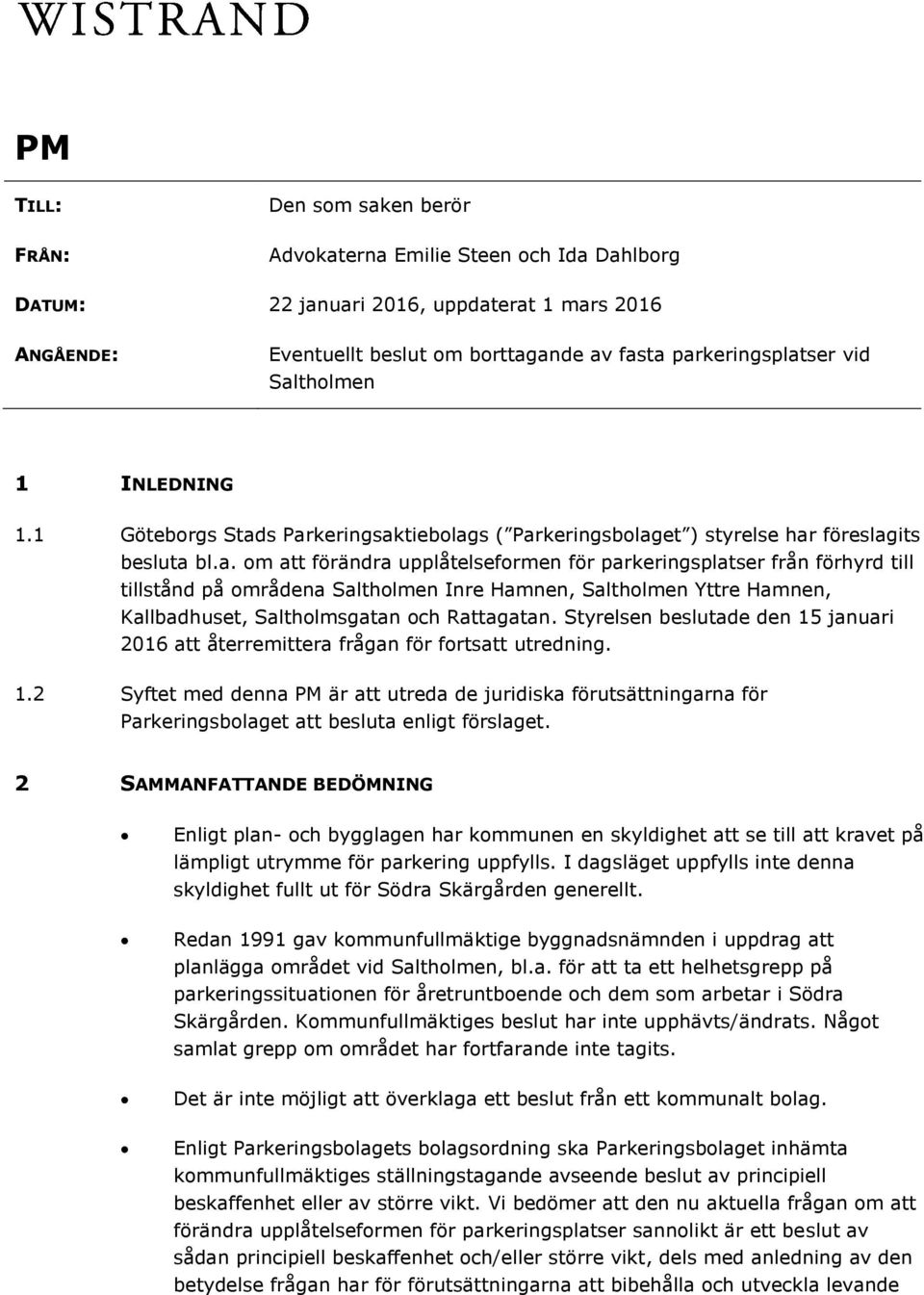 Styrelsen beslutade den 15 januari 2016 att återremittera frågan för fortsatt utredning. 1.2 Syftet med denna PM är att utreda de juridiska förutsättningarna för Parkeringsbolaget att besluta enligt förslaget.