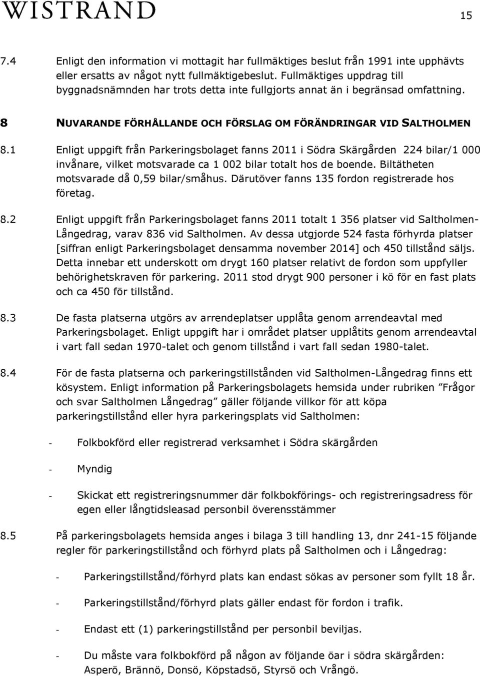 1 Enligt uppgift från Parkeringsbolaget fanns 2011 i Södra Skärgården 224 bilar/1 000 invånare, vilket motsvarade ca 1 002 bilar totalt hos de boende. Biltätheten motsvarade då 0,59 bilar/småhus.