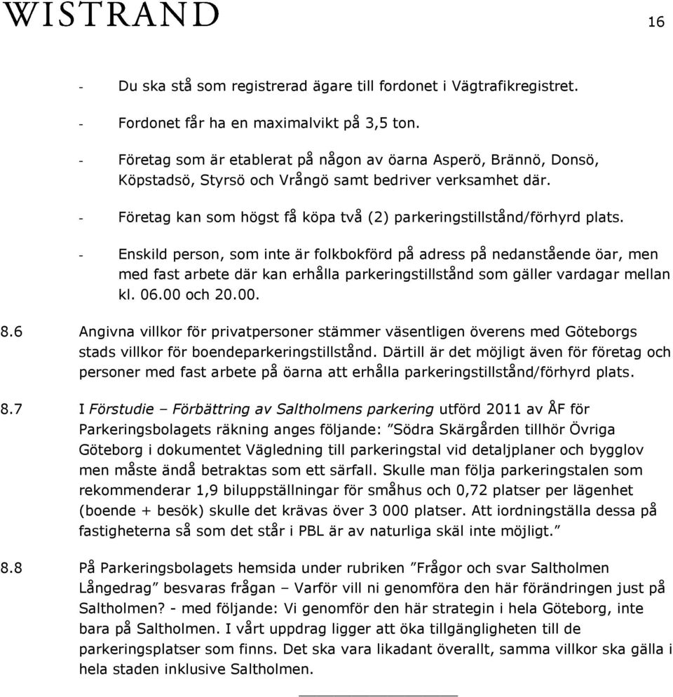 Enskild person, som inte är folkbokförd på adress på nedanstående öar, men med fast arbete där kan erhålla parkeringstillstånd som gäller vardagar mellan kl. 06.00 och 20.00. 8.