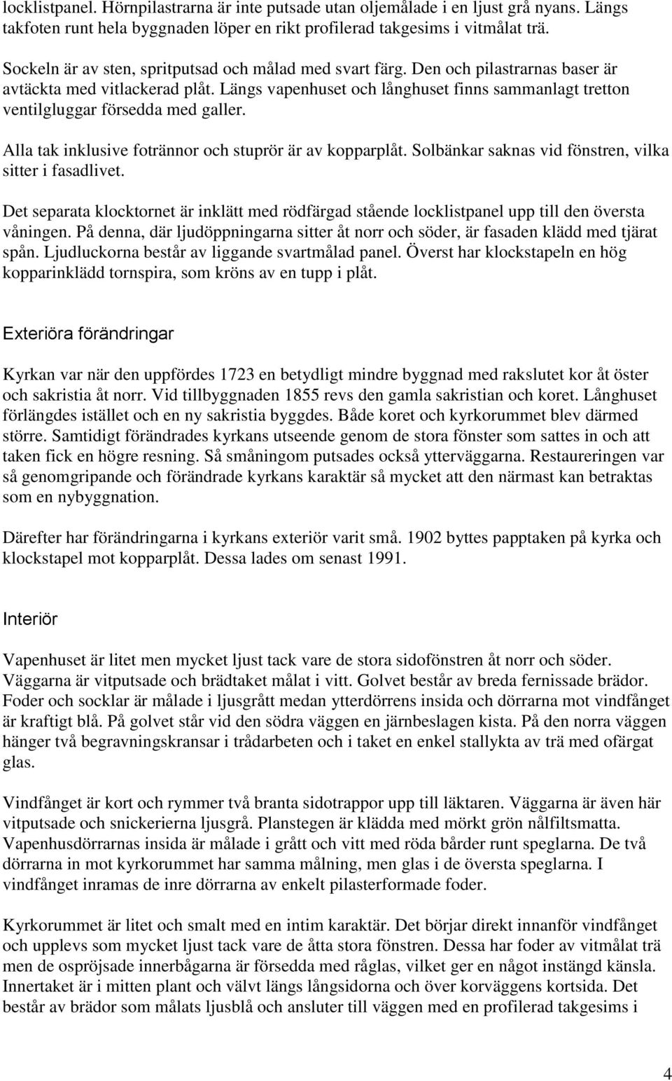 Längs vapenhuset och långhuset finns sammanlagt tretton ventilgluggar försedda med galler. Alla tak inklusive fotrännor och stuprör är av kopparplåt.