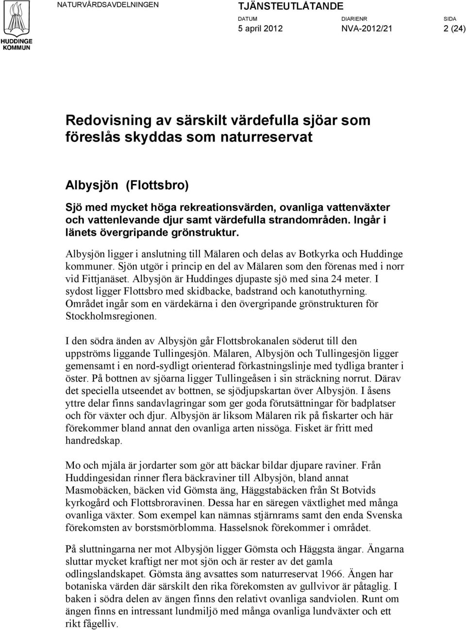 Sjön utgör i princip en del av Mälaren som den förenas med i norr vid Fittjanäset. Albysjön är Huddinges djupaste sjö med sina 24 meter.