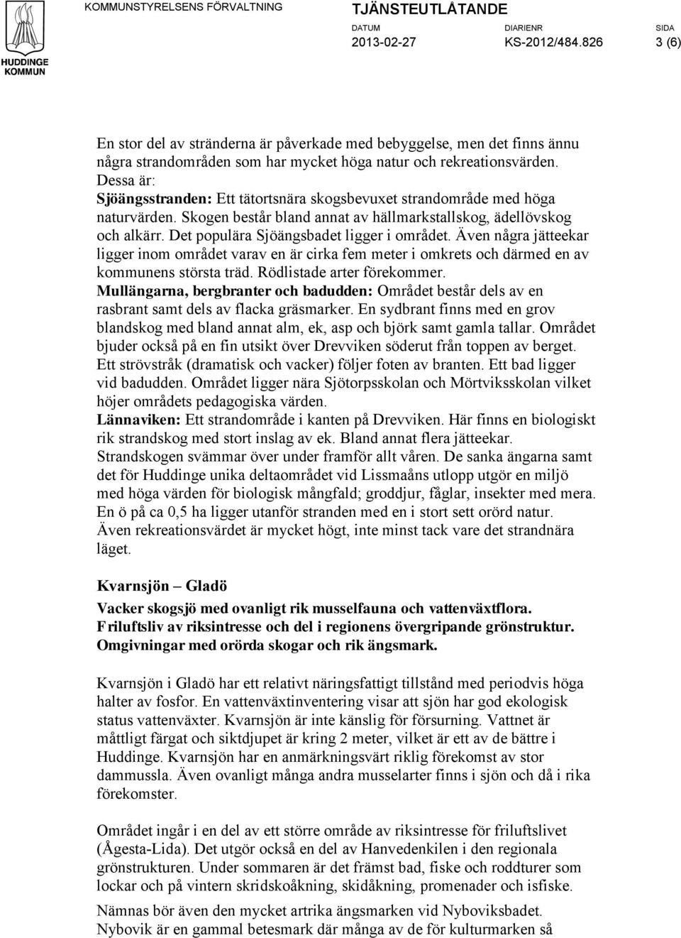 Dessa är: Sjöängsstranden: Ett tätortsnära skogsbevuxet strandområde med höga naturvärden. Skogen består bland annat av hällmarkstallskog, ädellövskog och alkärr.