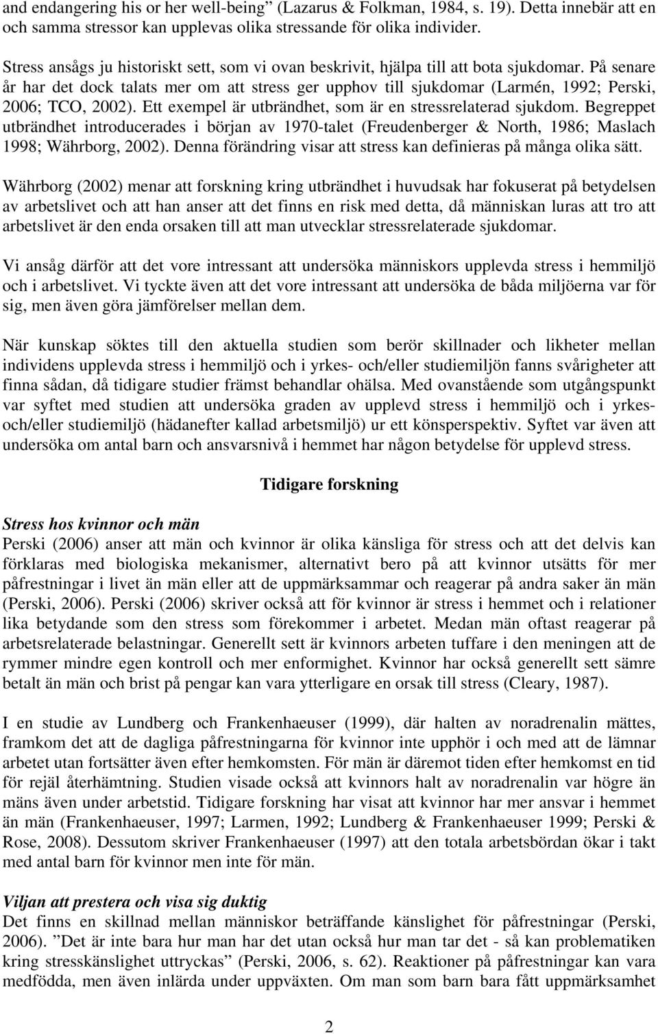 På senare år har det dock talats mer om att stress ger upphov till sjukdomar (Larmén, 1992; Perski, 2006; TCO, 2002). Ett exempel är utbrändhet, som är en stressrelaterad sjukdom.