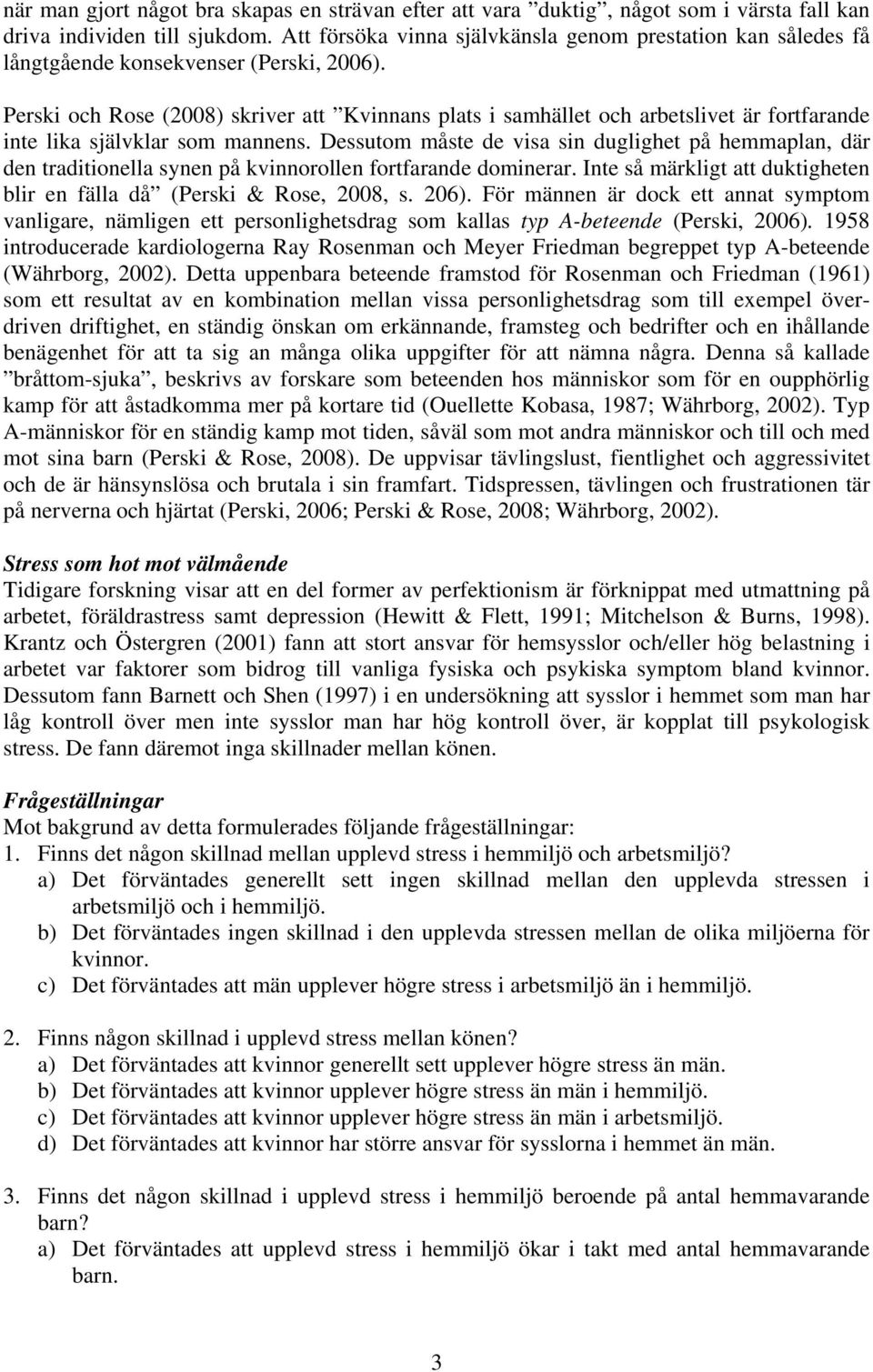 Perski och Rose (2008) skriver att Kvinnans plats i samhället och arbetslivet är fortfarande inte lika självklar som mannens.