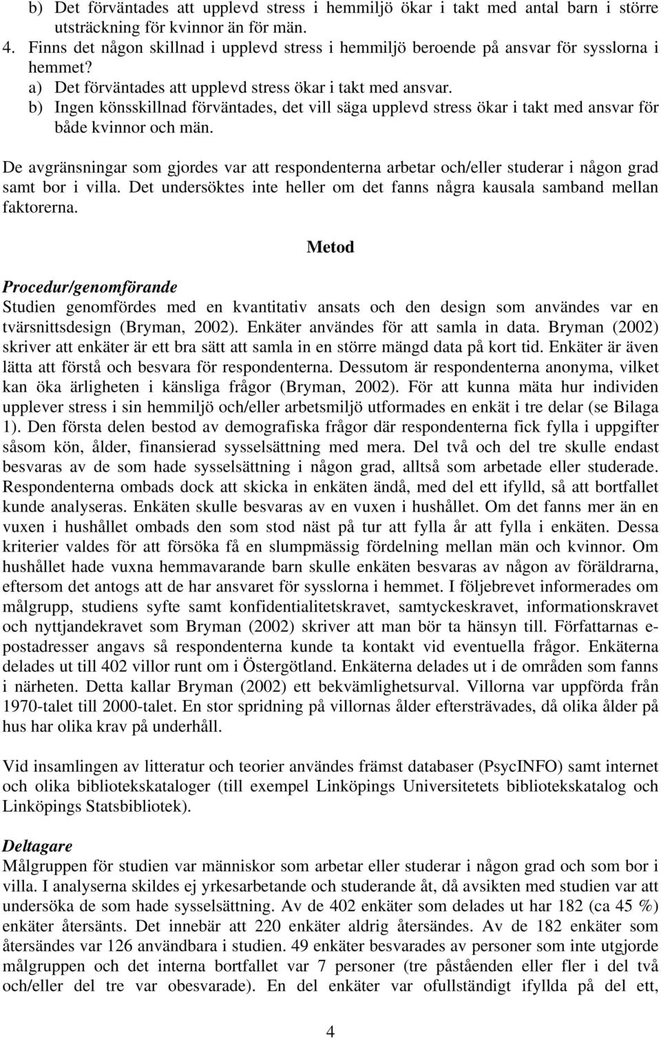 b) Ingen könsskillnad förväntades, det vill säga upplevd stress ökar i takt med ansvar för både kvinnor och män.