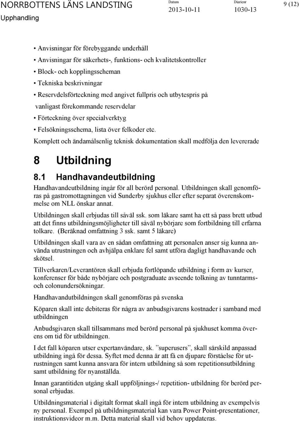 Komplett och ändamålsenlig teknisk dokumentation skall medfölja den levererade 8 Utbildning 8.1 Handhavandeutbildning Handhavandeutbildning ingår för all berörd personal.
