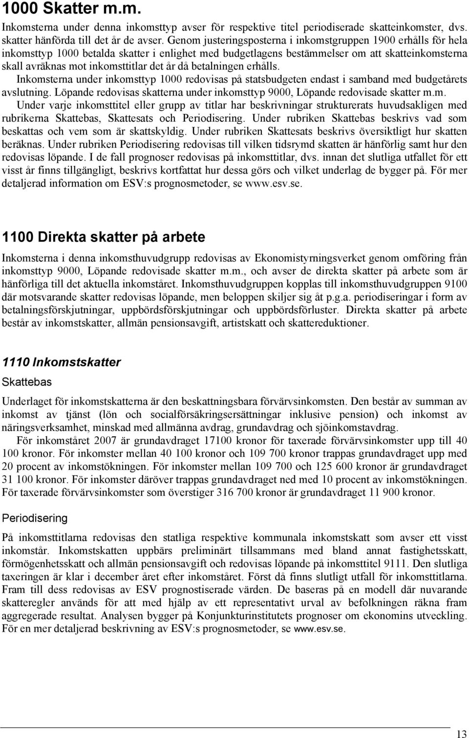 år då betalningen erhålls. Inkomsterna under inkomsttyp 1000 redovisas på statsbudgeten endast i samband med budgetårets avslutning.