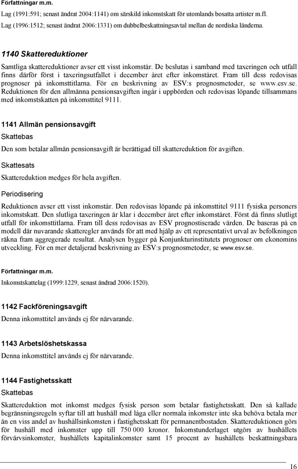 Fram till dess redovisas prognoser på inkomsttitlarna. För en beskrivning av ESV:s prognosmetoder, se www.esv.se. Reduktionen för den allmänna pensionsavgiften ingår i uppbörden och redovisas löpande tillsammans med inkomstskatten på inkomsttitel 9111.