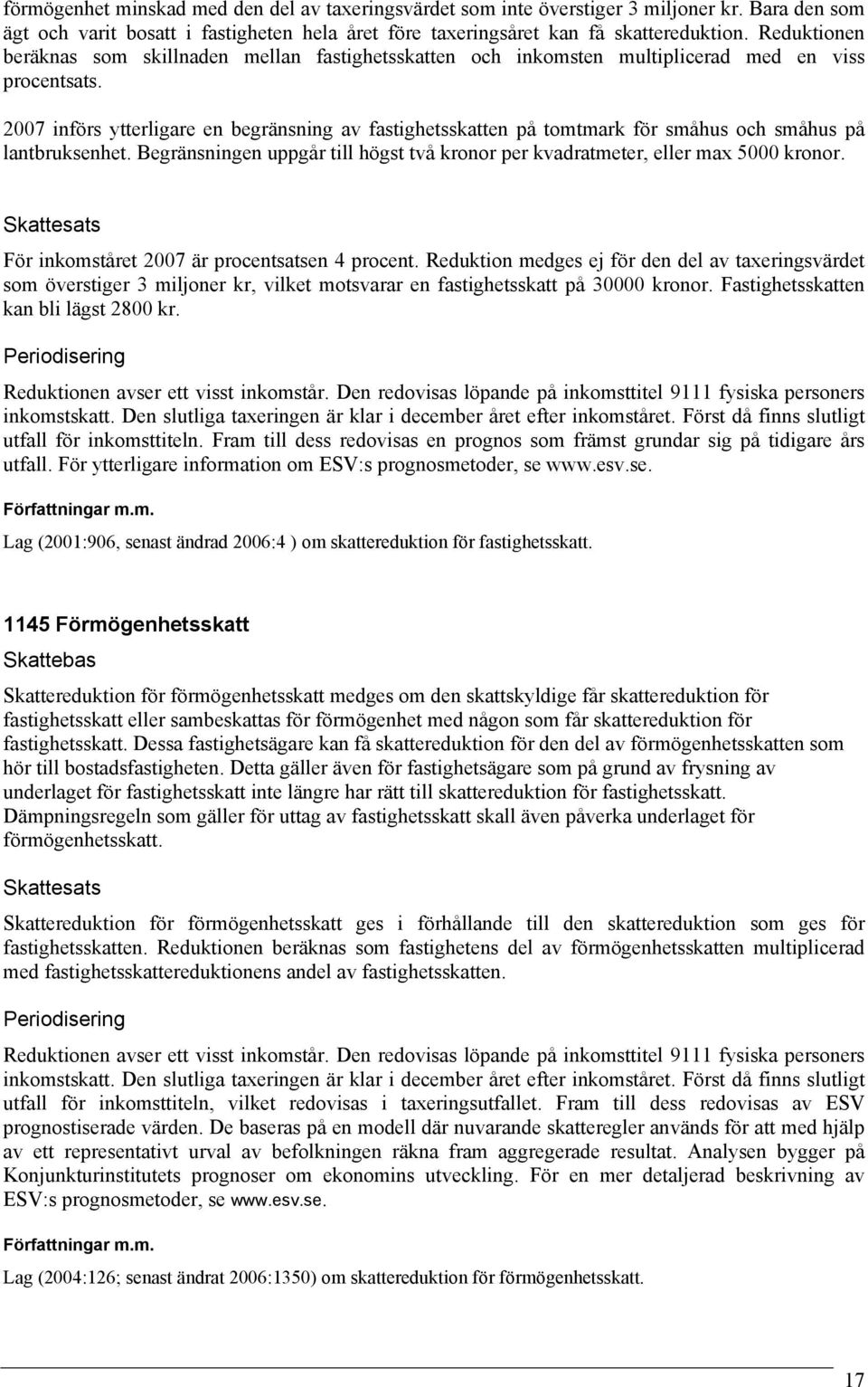 2007 införs ytterligare en begränsning av fastighetsskatten på tomtmark för småhus och småhus på lantbruksenhet. Begränsningen uppgår till högst två kronor per kvadratmeter, eller max 5000 kronor.