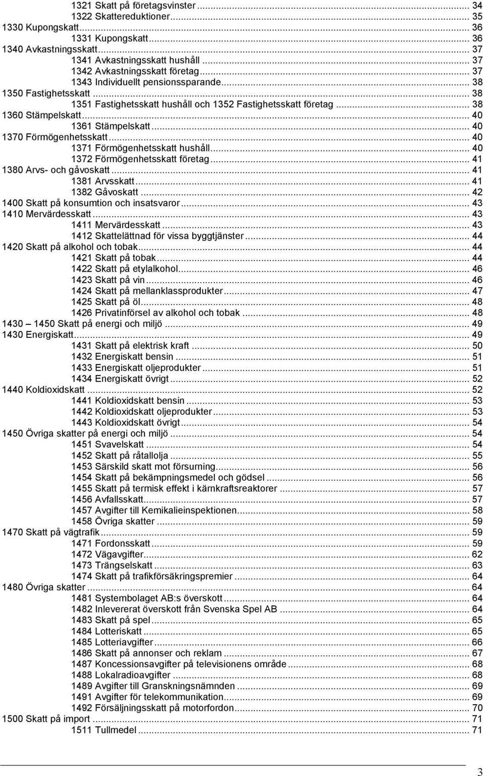 .. 40 1361 Stämpelskatt... 40 1370 Förmögenhetsskatt... 40 1371 Förmögenhetsskatt hushåll... 40 1372 Förmögenhetsskatt företag... 41 1380 Arvs- och gåvoskatt... 41 1381 Arvsskatt... 41 1382 Gåvoskatt.