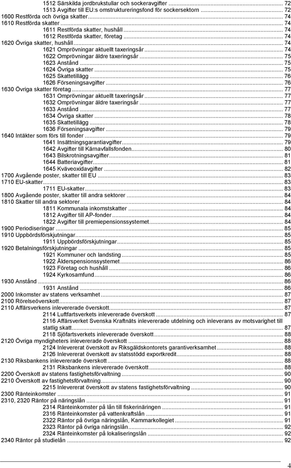 .. 75 1623 Anstånd... 75 1624 Övriga skatter... 75 1625 Skattetillägg... 76 1626 Förseningsavgifter... 76 1630 Övriga skatter företag... 77 1631 Omprövningar aktuellt taxeringsår.
