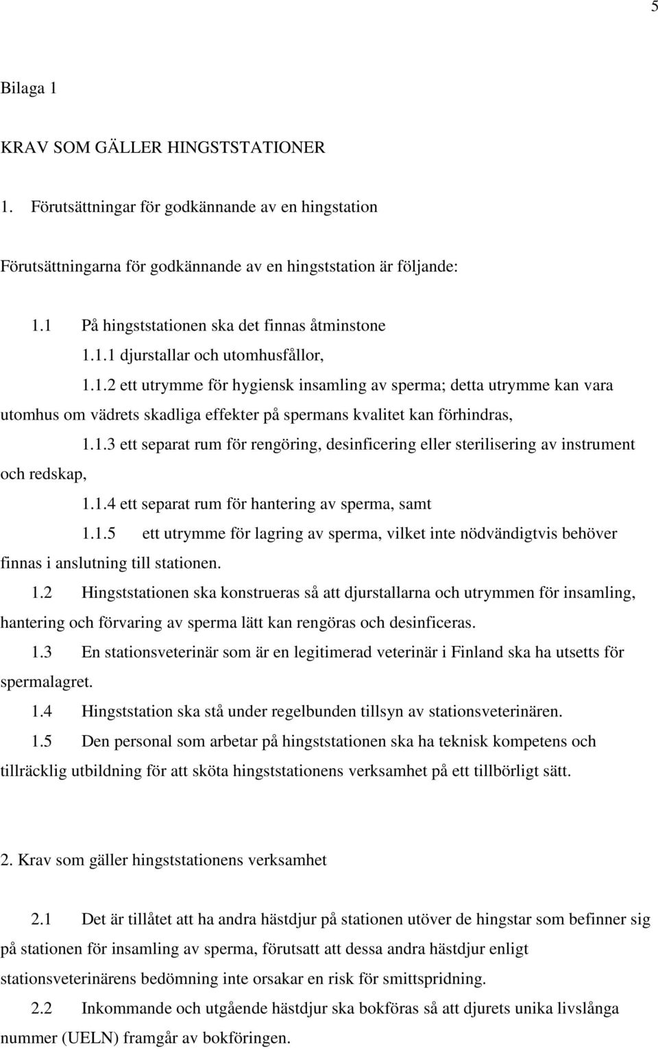 1.3 ett separat rum för rengöring, desinficering eller sterilisering av instrument och redskap, 1.1.4 ett separat rum för hantering av sperma, samt 1.1.5 ett utrymme för lagring av sperma, vilket inte nödvändigtvis behöver finnas i anslutning till stationen.