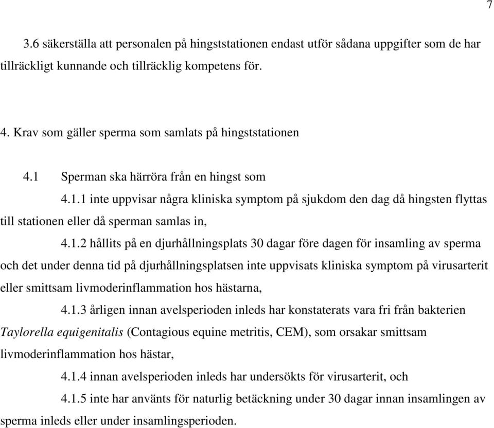 1.2 hållits på en djurhållningsplats 30 dagar före dagen för insamling av sperma och det under denna tid på djurhållningsplatsen inte uppvisats kliniska symptom på virusarterit eller smittsam