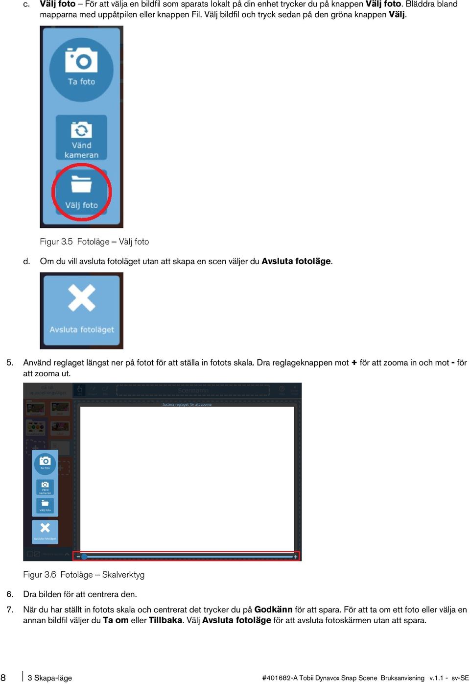 Använd reglagetlängst ner påfotot föratt ställa infotots skala. Dra reglageknappenmot+för att zooma inochmot - för att zooma ut. Figur 3.6 Fotoläge Skalverktyg 6. Dra bilden för att centrera den. 7.