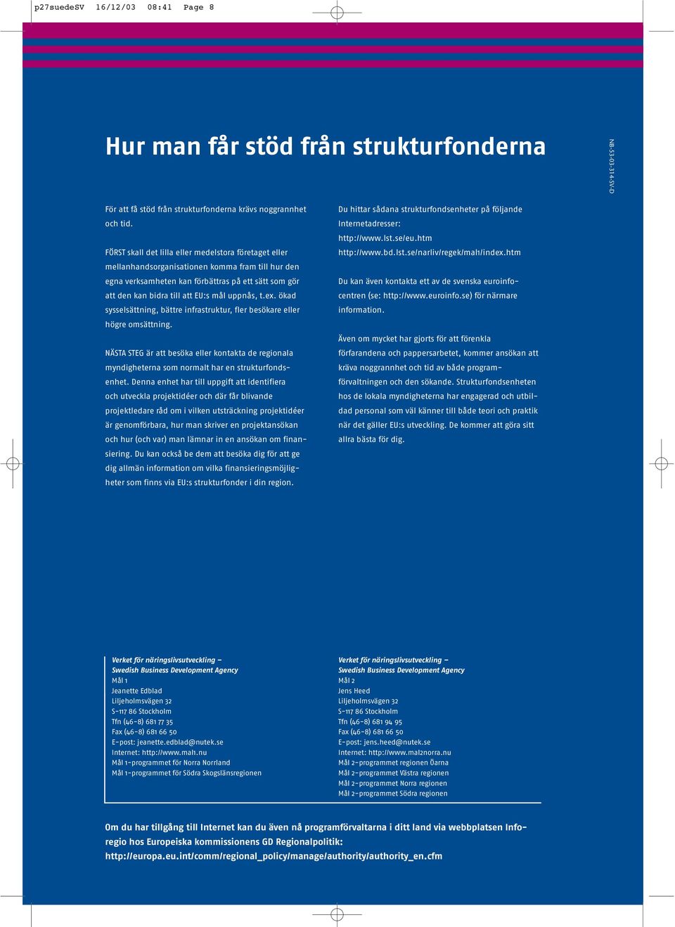 uppnås, t.ex. ökad sysselsättning, bättre infrastruktur, fler besökare eller högre omsättning. NÄSTA STEG är att besöka eller kontakta de regionala myndigheterna som normalt har en strukturfondsenhet.