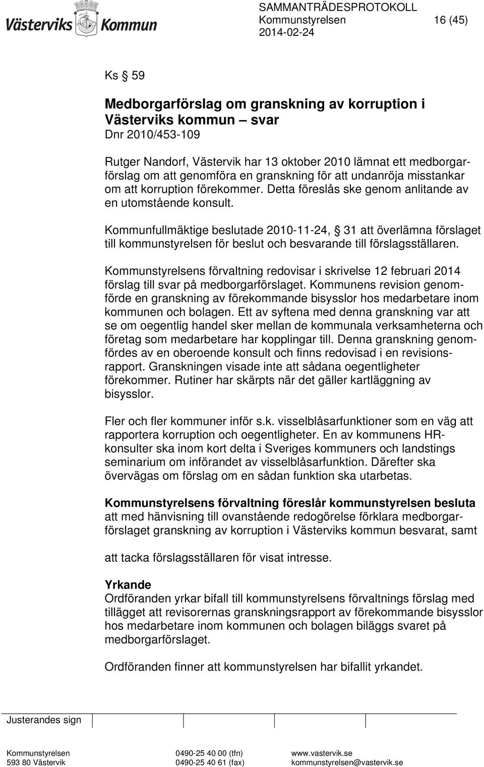 Kommunfullmäktige beslutade 2010-11-24, 31 att överlämna förslaget till kommunstyrelsen för beslut och besvarande till förslagsställaren.