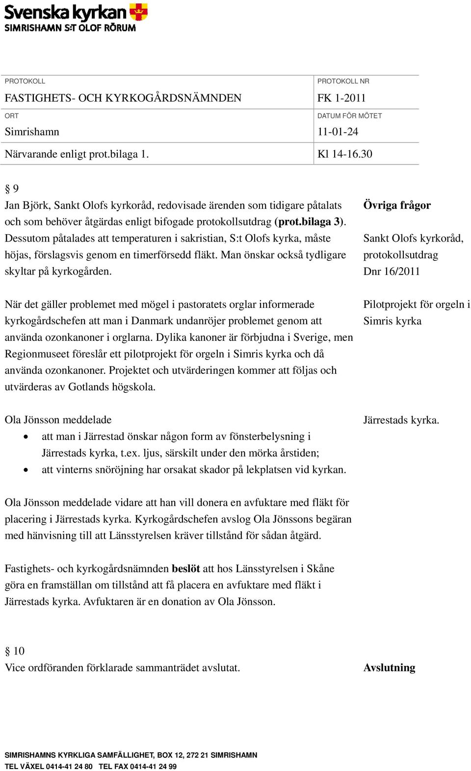 Övriga frågor Sankt Olofs kyrkoråd, protokollsutdrag Dnr 16/2011 När det gäller problemet med mögel i pastoratets orglar informerade kyrkogårdschefen att man i Danmark undanröjer problemet genom att