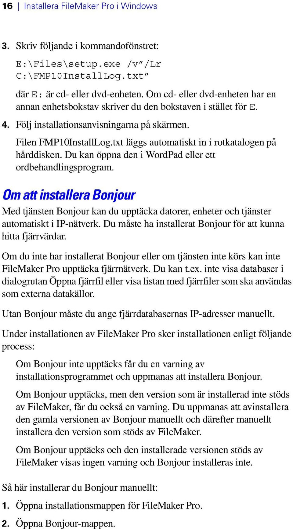 txt läggs automatiskt in i rotkatalogen på hårddisken. Du kan öppna den i WordPad eller ett ordbehandlingsprogram.