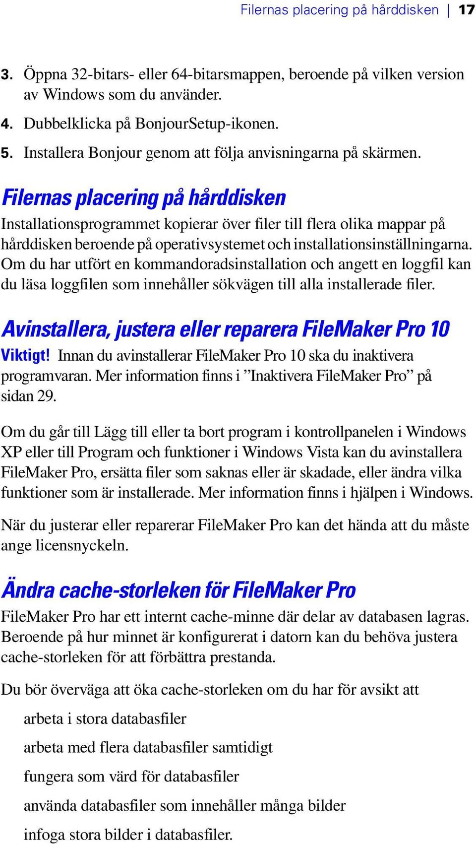 Filernas placering på hårddisken Installationsprogrammet kopierar över filer till flera olika mappar på hårddisken beroende på operativsystemet och installationsinställningarna.