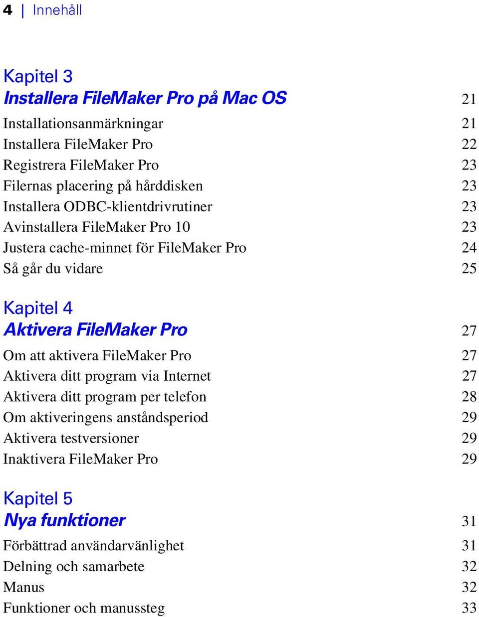 FileMaker Pro 27 Om att aktivera FileMaker Pro 27 Aktivera ditt program via Internet 27 Aktivera ditt program per telefon 28 Om aktiveringens anståndsperiod 29