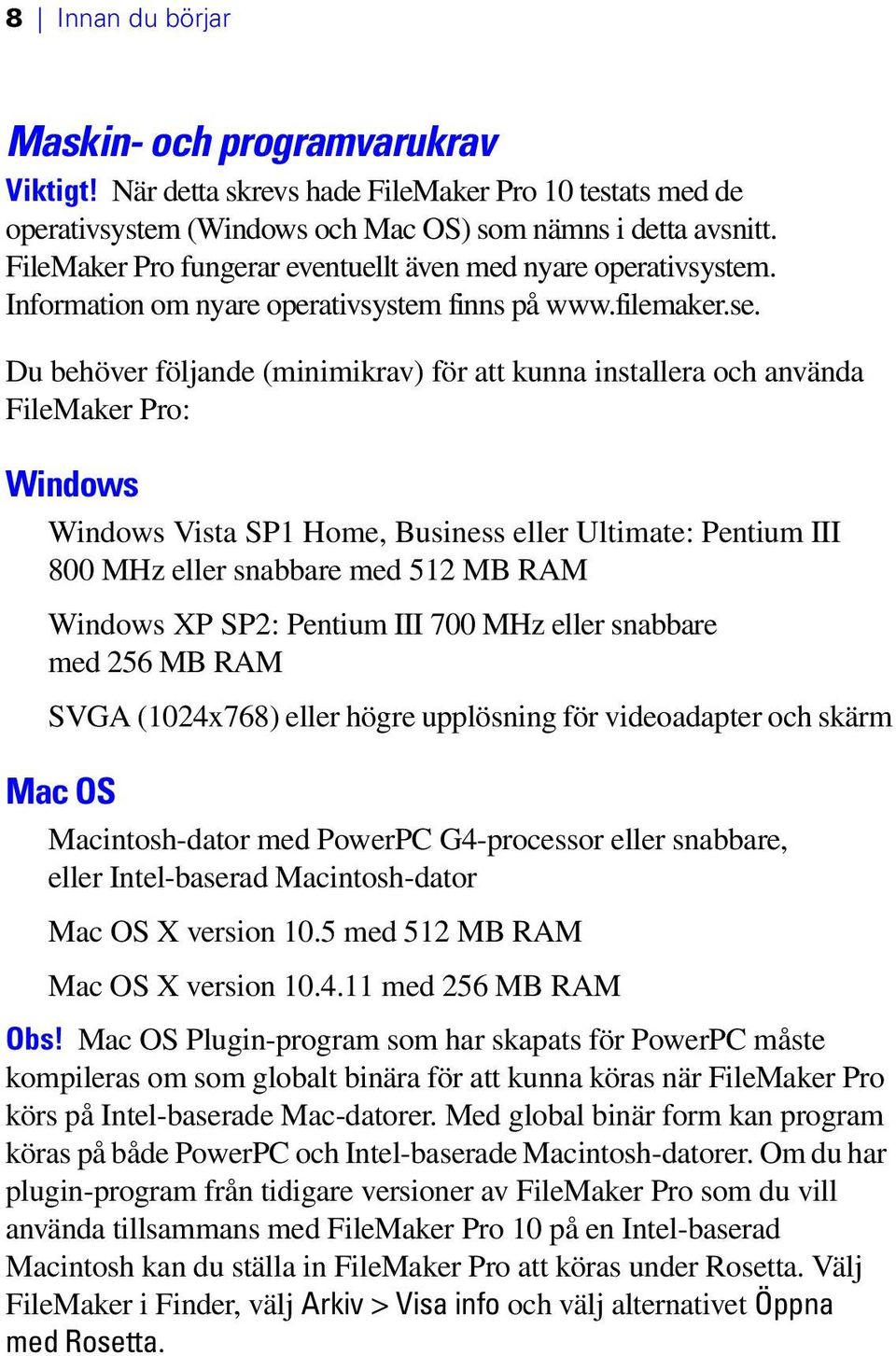 Du behöver följande (minimikrav) för att kunna installera och använda FileMaker Pro: Windows Windows Vista SP1 Home, Business eller Ultimate: Pentium III 800 MHz eller snabbare med 512 MB RAM Windows