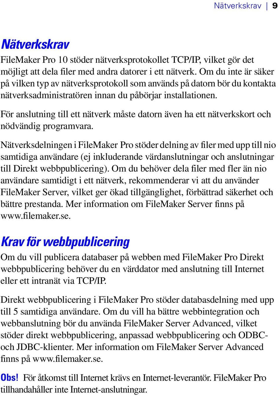 För anslutning till ett nätverk måste datorn även ha ett nätverkskort och nödvändig programvara.