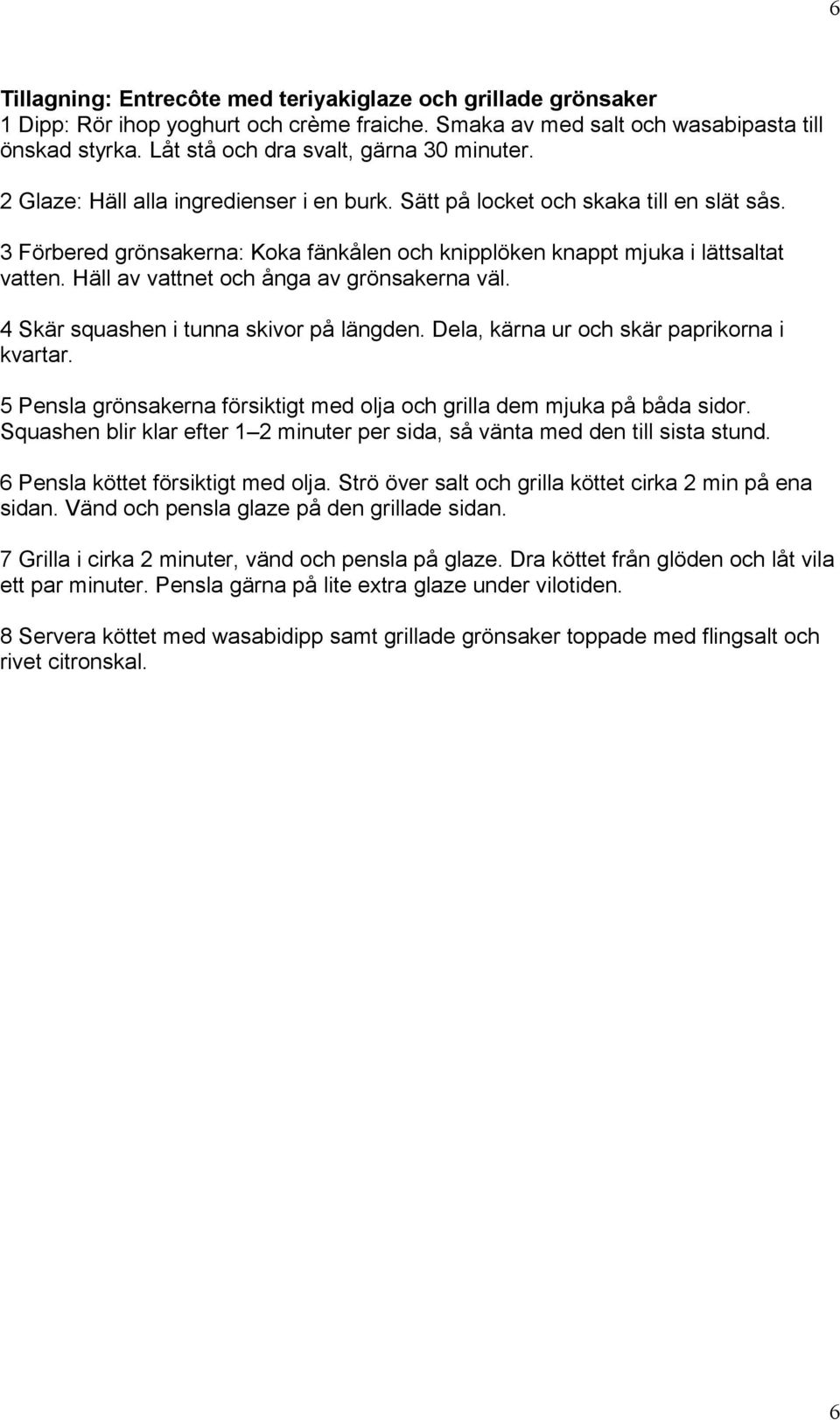 3 Förbered grönsakerna: Koka fänkålen och knipplöken knappt mjuka i lättsaltat vatten. Häll av vattnet och ånga av grönsakerna väl. 4 Skär squashen i tunna skivor på längden.