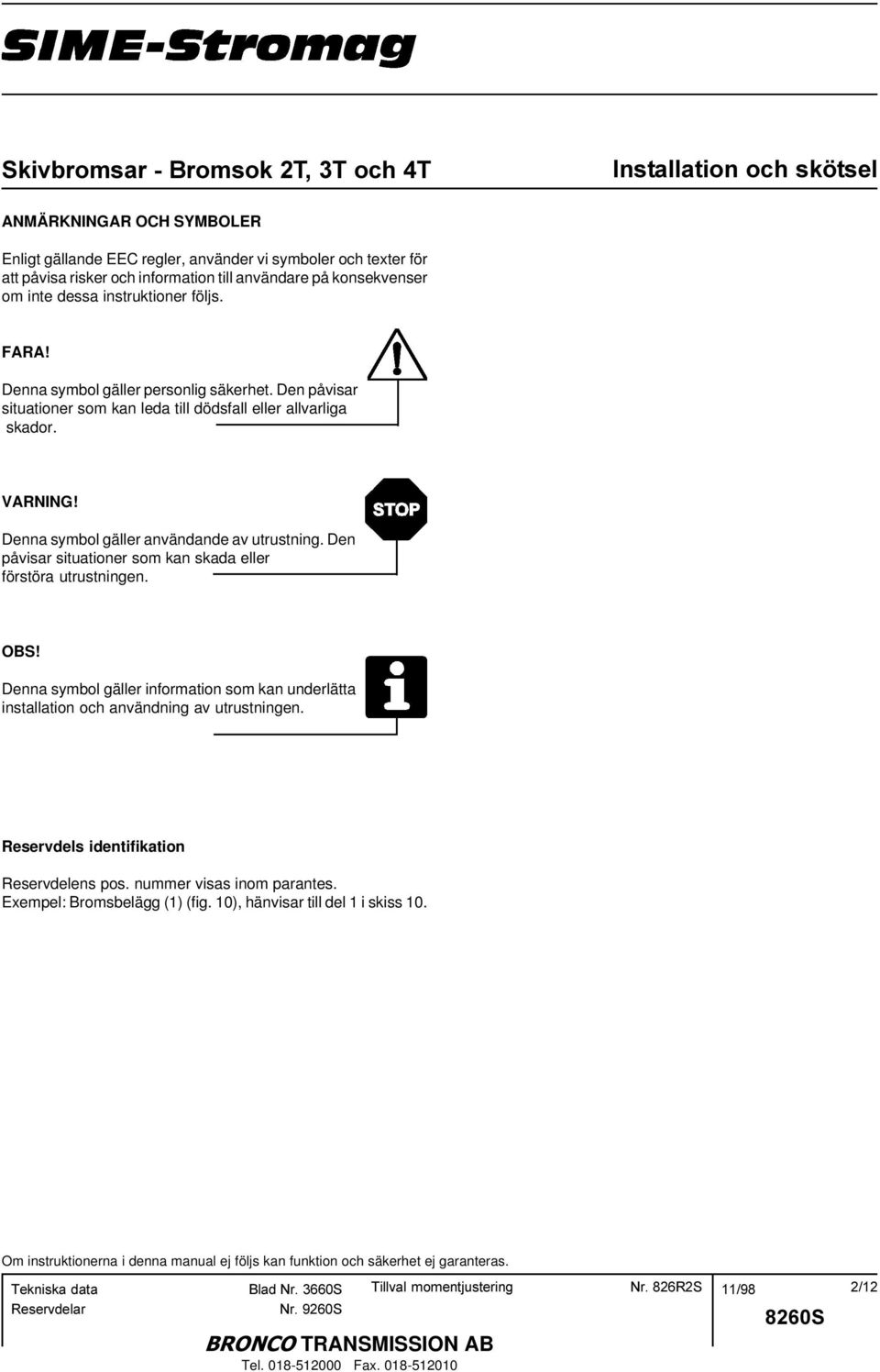 Denna symbol gäller användande av utrustning. Den påvisar situationer som kan skada eller förstöra utrustningen. OBS!